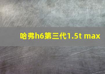 哈弗h6第三代1.5t max